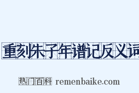重刻朱子年谱记反义词是什么意思的图片